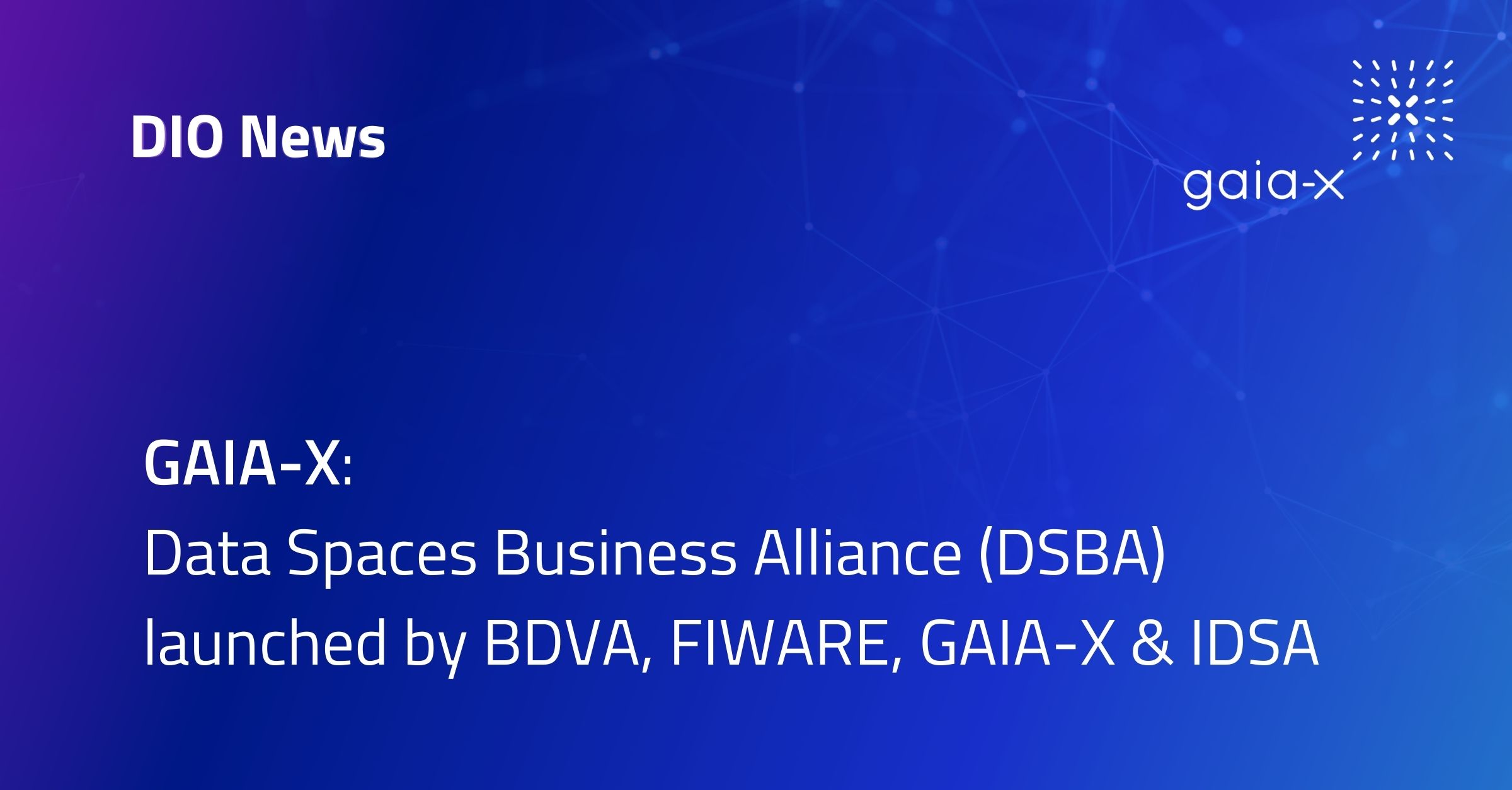 GAIA-X:  Data Spaces Business Alliance (DSBA) launched by BDVA, FIWARE, GAIA-X & IDSA